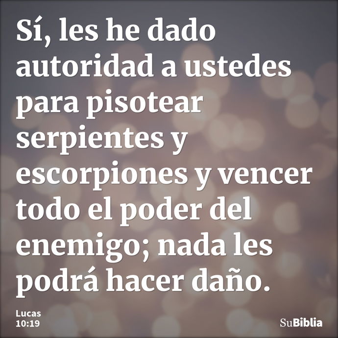 Sí, les he dado autoridad a ustedes para pisotear serpientes y escorpiones y vencer todo el poder del enemigo; nada les podrá hacer daño. --- Lucas 10:19