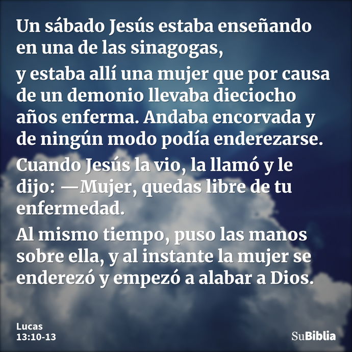 Un sábado Jesús estaba enseñando en una de las sinagogas, y estaba allí una mujer que por causa de un demonio llevaba dieciocho años enferma. Andaba encorvada y... --- Lucas 13:10