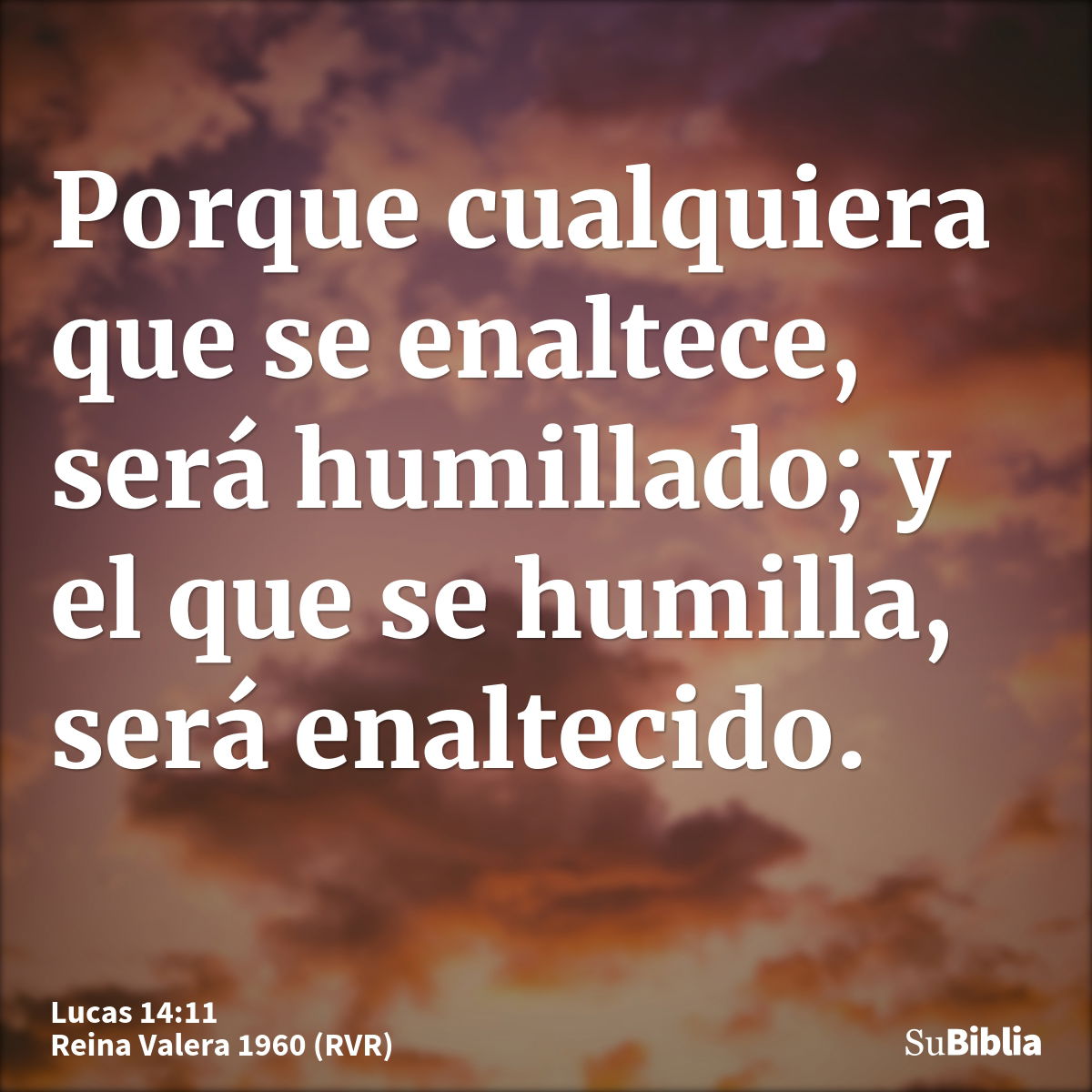 Porque cualquiera que se enaltece, será humillado; y el que se humilla, será enaltecido.