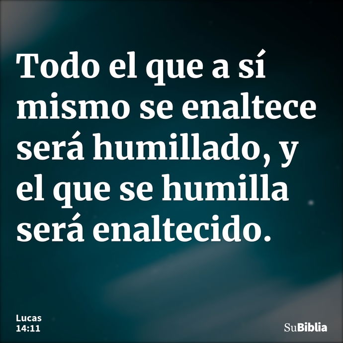 Todo el que a sí mismo se enaltece será humillado, y el que se humilla será enaltecido. --- Lucas 14:11