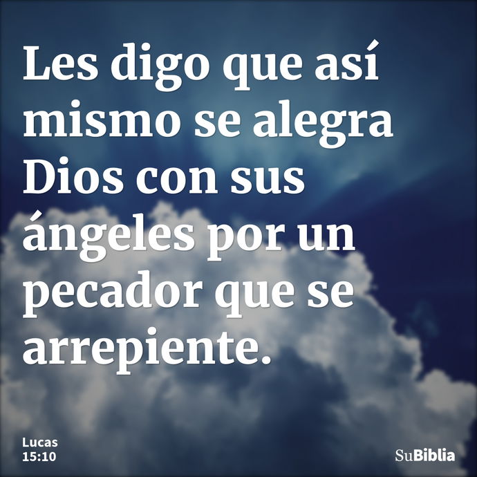 Les digo que así mismo se alegra Dios con sus ángeles por un pecador que se arrepiente. --- Lucas 15:10