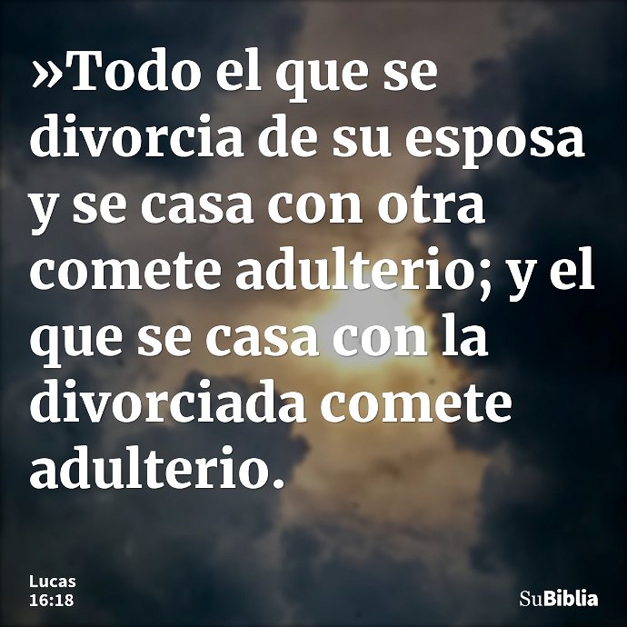 »Todo el que se divorcia de su esposa y se casa con otra comete adulterio; y el que se casa con la divorciada comete adulterio. --- Lucas 16:18