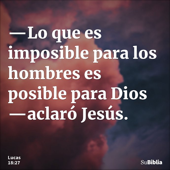 —Lo que es imposible para los hombres es posible para Dios —aclaró Jesús. --- Lucas 18:27