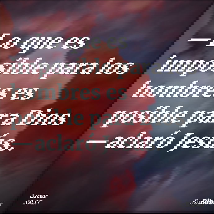 —Lo que es imposible para los hombres es posible para Dios —aclaró Jesús. --- Lucas 18:27
