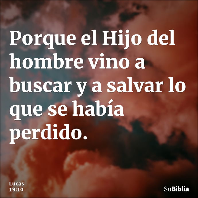 Porque el Hijo del hombre vino a buscar y a salvar lo que se había perdido. --- Lucas 19:10