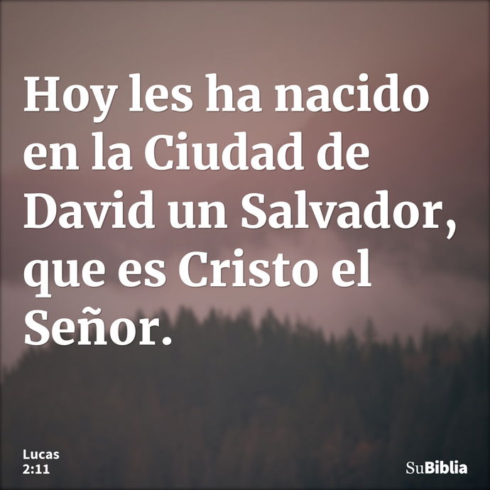 Hoy les ha nacido en la Ciudad de David un Salvador, que es Cristo el Señor. --- Lucas 2:11