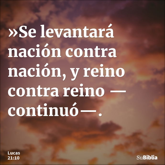 »Se levantará nación contra nación, y reino contra reino —continuó—. --- Lucas 21:10