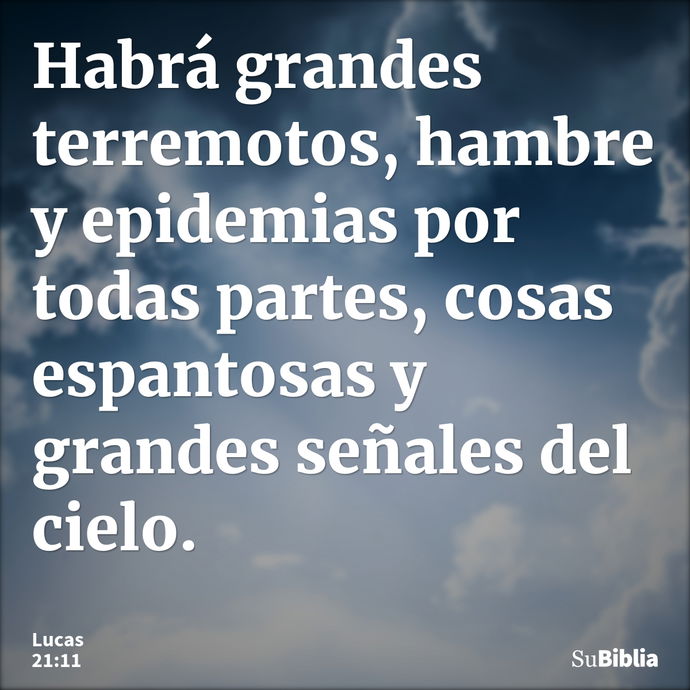 Habrá grandes terremotos, hambre y epidemias por todas partes, cosas espantosas y grandes señales del cielo. --- Lucas 21:11