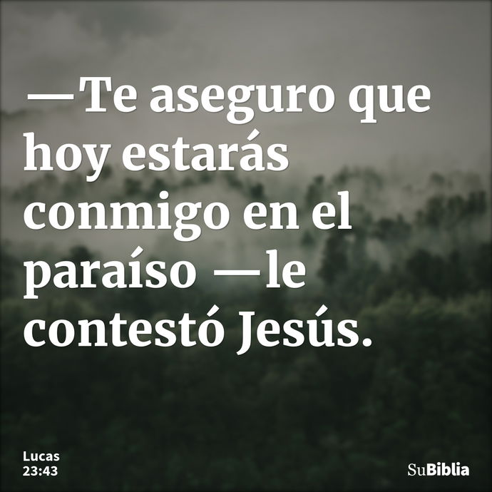 —Te aseguro que hoy estarás conmigo en el paraíso —le contestó Jesús. --- Lucas 23:43