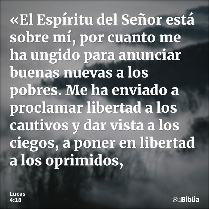 «El Espíritu del Señor está sobre mí, por cuanto me ha ungido para anunciar buenas nuevas a los pobres. Me ha enviado a proclamar libertad a los cautivos y dar... --- Lucas 4:18