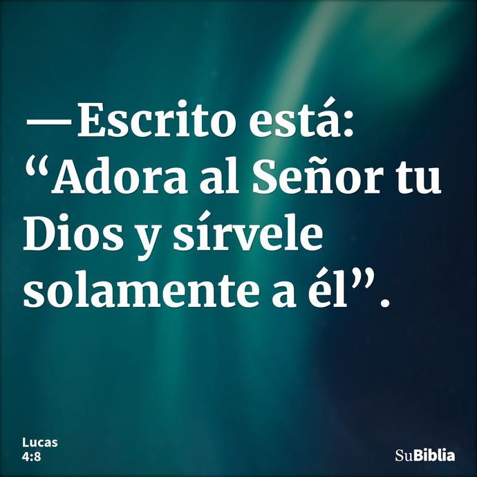 —Escrito está: “Adora al Señor tu Dios y sírvele solamente a él”. --- Lucas 4:8