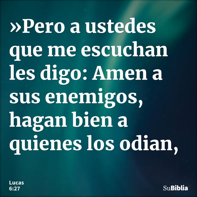 »Pero a ustedes que me escuchan les digo: Amen a sus enemigos, hagan bien a quienes los odian, --- Lucas 6:27