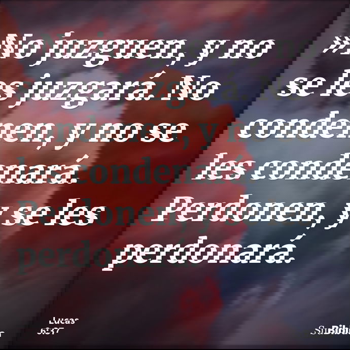 »No juzguen, y no se les juzgará. No condenen, y no se les condenará. Perdonen, y se les perdonará. --- Lucas 6:37