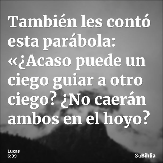 También les contó esta parábola: «¿Acaso puede un ciego guiar a otro ciego? ¿No caerán ambos en el hoyo? --- Lucas 6:39