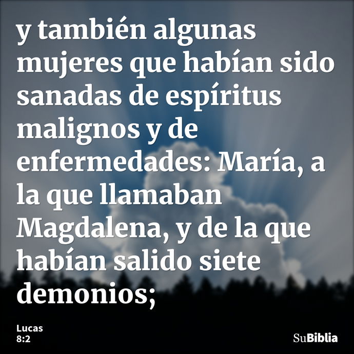 y también algunas mujeres que habían sido sanadas de espíritus malignos y de enfermedades: María, a la que llamaban Magdalena, y de la que habían salido siete d... --- Lucas 8:2