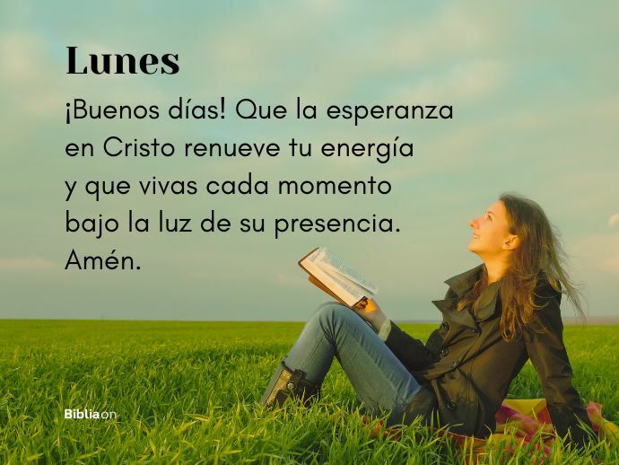 Lunes. ¡Buenos días! Que la esperanza en Cristo renueve tu energía y que vivas cada momento bajo la luz de su presencia. Amén.