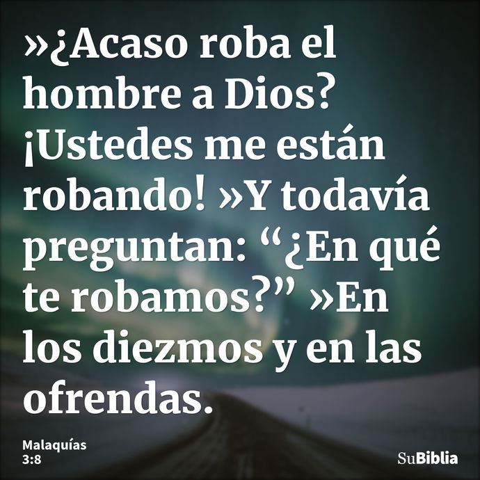 »¿Acaso roba el hombre a Dios? ¡Ustedes me están robando! »Y todavía preguntan: “¿En qué te robamos?” »En los diezmos y en las ofrendas. --- Malaquías 3:8