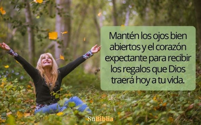 Mantén los ojos bien abiertos y el corazón expectante para recibir los regalos que Dios traerá hoy a tu vida.