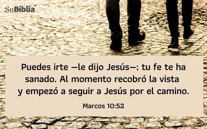 Puedes irte —le dijo Jesús—; tu fe te ha sanado. Al momento recobró la vista y empezó a seguir a Jesús por el camino. (Marcos 10:52)