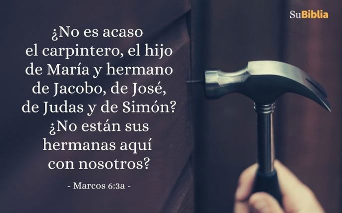 ¿No es acaso el carpintero, el hijo de María y hermano de Jacobo, de José, de Judas y de Simón? ¿No están sus hermanas aquí con nosotros? (Marcos 6:3a)