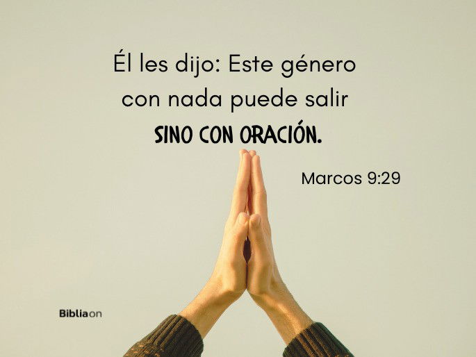 Él les dijo: Este género con nada puede salir sino con oración. (Marcos 9:29)