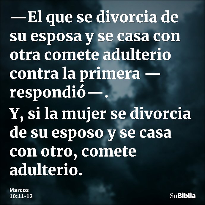 —El que se divorcia de su esposa y se casa con otra comete adulterio contra la primera —respondió—. Y, si la mujer se divorcia de su esposo y se casa con otro,... --- Marcos 10:11