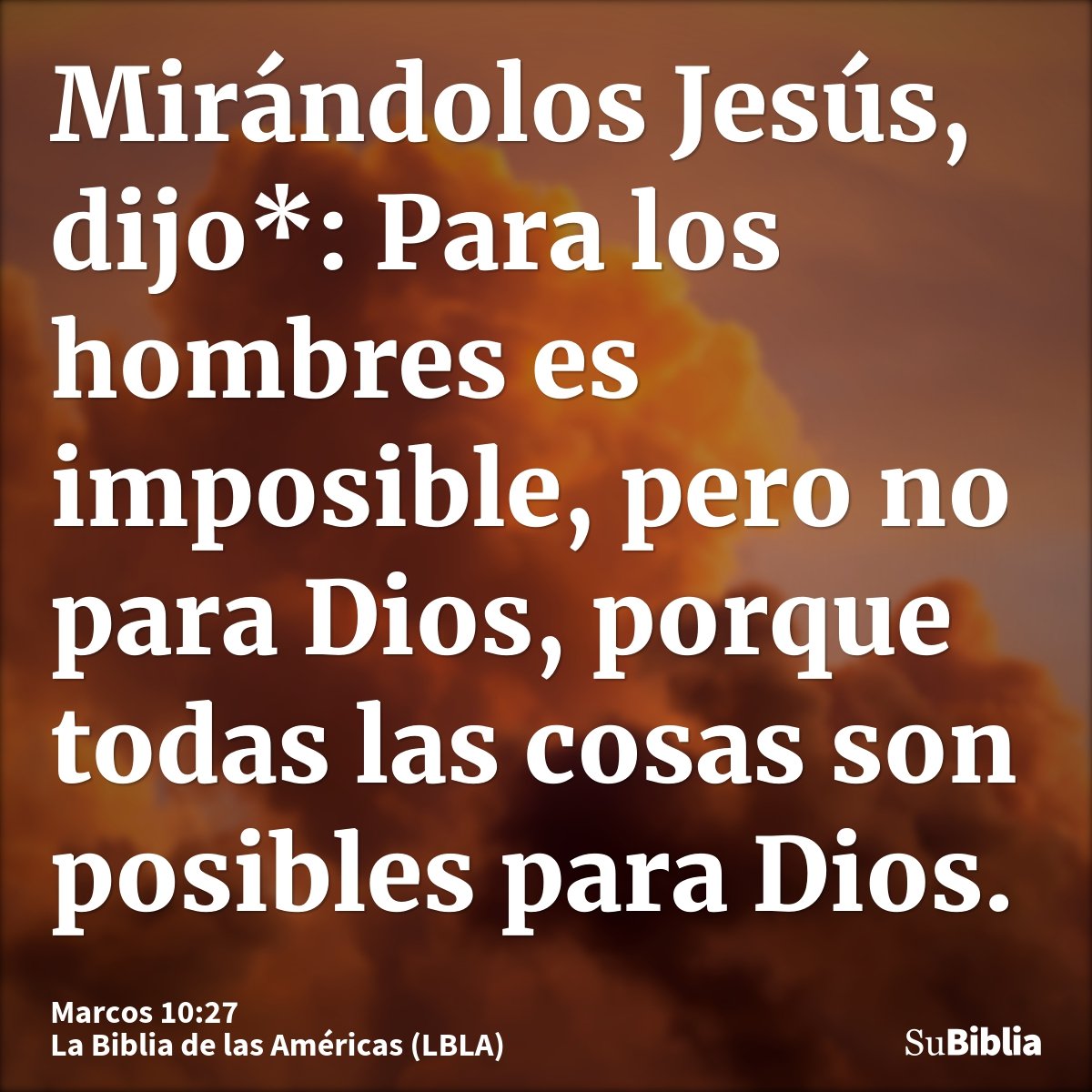 Mirándolos Jesús, dijo*: Para los hombres es imposible, pero no para Dios, porque todas las cosas son posibles para Dios.