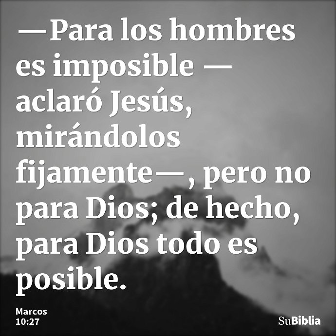—Para los hombres es imposible —aclaró Jesús, mirándolos fijamente—, pero no para Dios; de hecho, para Dios todo es posible. --- Marcos 10:27