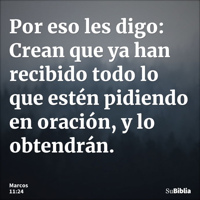 Por eso les digo: Crean que ya han recibido todo lo que estén pidiendo en oración, y lo obtendrán. --- Marcos 11:24