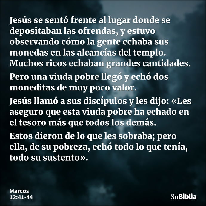 Jesús se sentó frente al lugar donde se depositaban las ofrendas, y estuvo observando cómo la gente echaba sus monedas en las alcancías del templo. Muchos ricos... --- Marcos 12:41