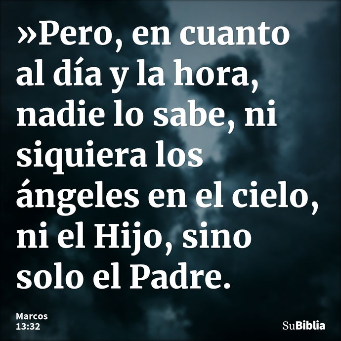 »Pero, en cuanto al día y la hora, nadie lo sabe, ni siquiera los ángeles en el cielo, ni el Hijo, sino solo el Padre. --- Marcos 13:32