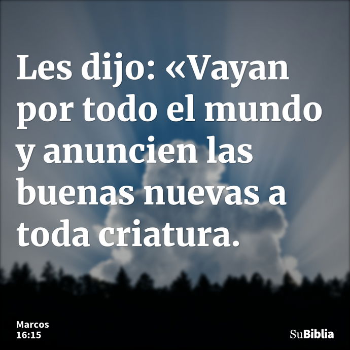 Les dijo: «Vayan por todo el mundo y anuncien las buenas nuevas a toda criatura. --- Marcos 16:15