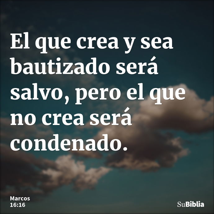 El que crea y sea bautizado será salvo, pero el que no crea será condenado. --- Marcos 16:16