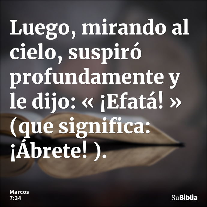 Luego, mirando al cielo, suspiró profundamente y le dijo: « ¡Efatá! » (que significa: ¡Ábrete! ). --- Marcos 7:34