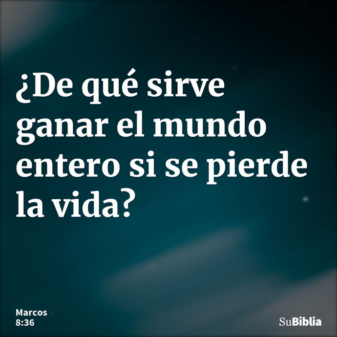 ¿De qué sirve ganar el mundo entero si se pierde la vida? --- Marcos 8:36