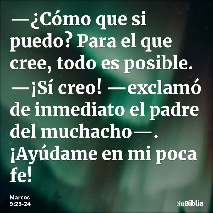 —¿Cómo que si puedo? Para el que cree, todo es posible. —¡Sí creo! —exclamó de inmediato el padre del muchacho—. ¡Ayúdame en mi poca fe! --- Marcos 9:23