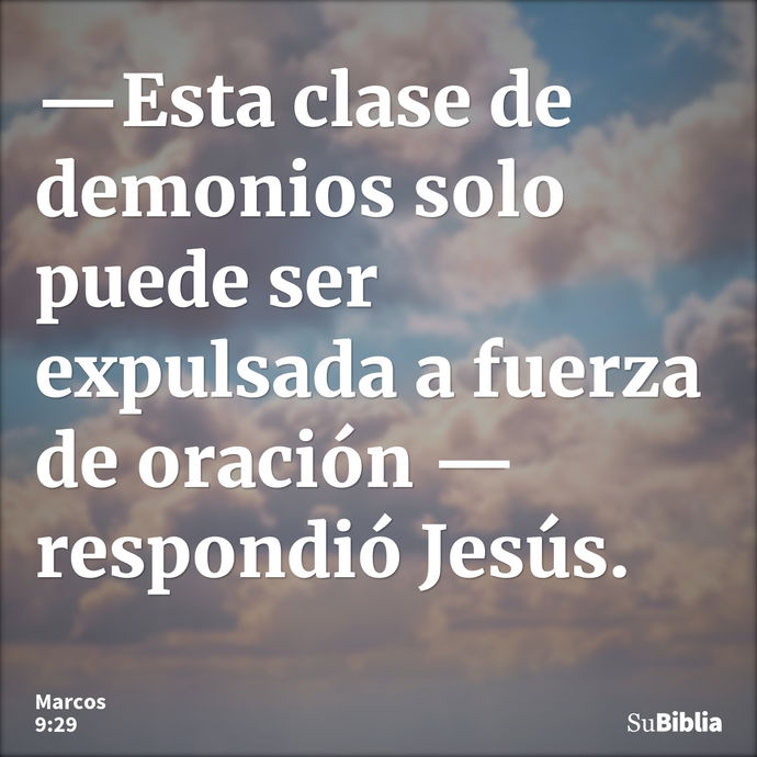 —Esta clase de demonios solo puede ser expulsada a fuerza de oración —respondió Jesús. --- Marcos 9:29