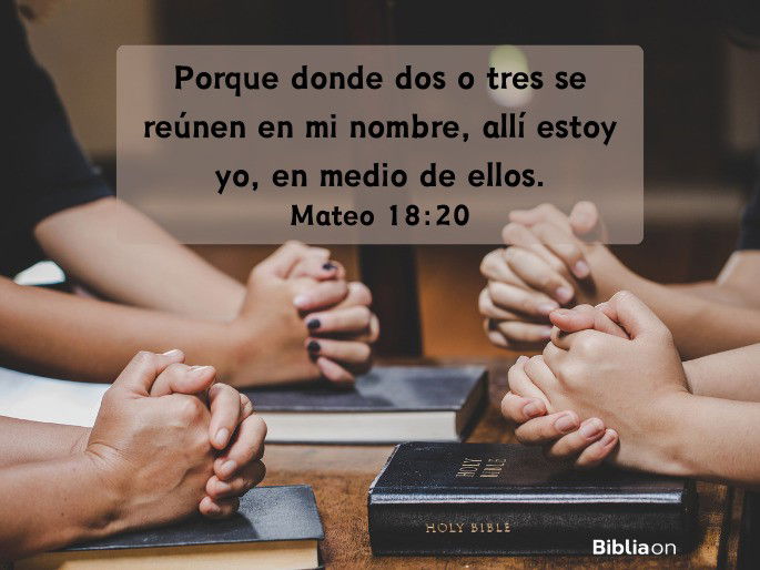 Porque donde dos o tres se reúnen en mi nombre, allí estoy yo, en medio de ellos. (Mateo 18:20)