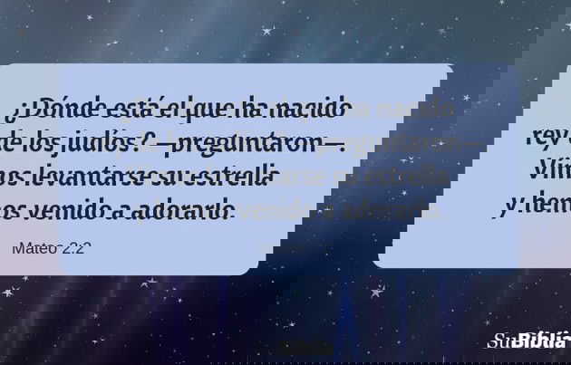¿Dónde está el que ha nacido rey de los judíos? —preguntaron—. Vimos levantarse su estrella y hemos venido a adorarlo. - Mateo 2:2