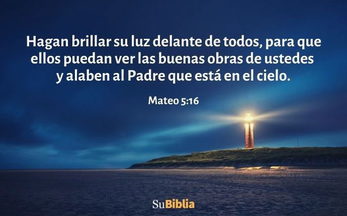 Hagan brillar su luz delante de todos, para que ellos puedan ver las buenas obras de ustedes y alaben al Padre que está en el cielo. (Mateo 5:16)