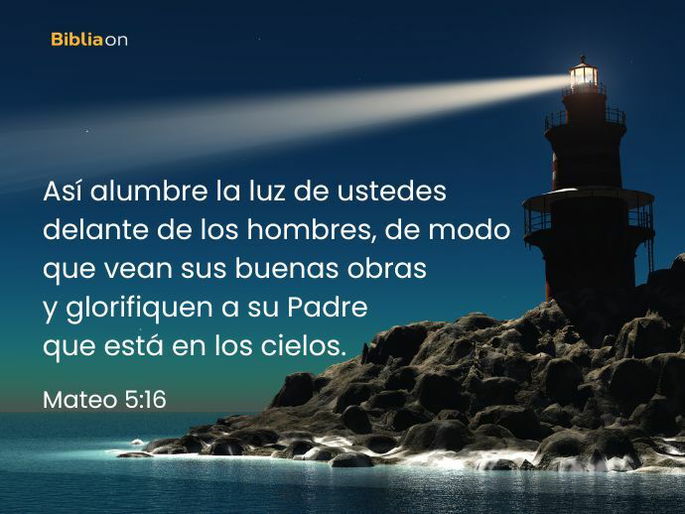 Así alumbre la luz de ustedes delante de los hombres, de modo que vean sus buenas obras y glorifiquen a su Padre que está en los cielos. (Mateo 5:16)