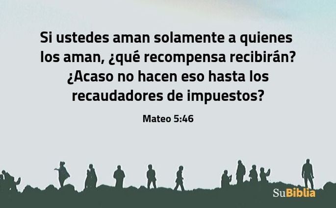 Si ustedes aman solamente a quienes los aman, ¿qué recompensa recibirán? ¿Acaso no hacen eso hasta los recaudadores de impuestos? (Mateo 5:46)
