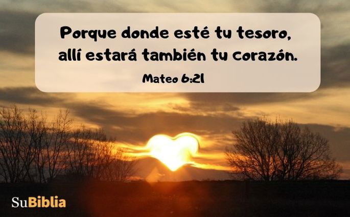Porque donde esté tu tesoro, allí estará también tu corazón. (Mateo 6:21)