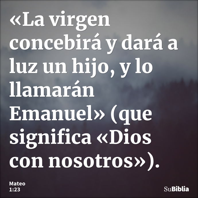 «La virgen concebirá y dará a luz un hijo, y lo llamarán Emanuel» (que significa «Dios con nosotros»). --- Mateo 1:23