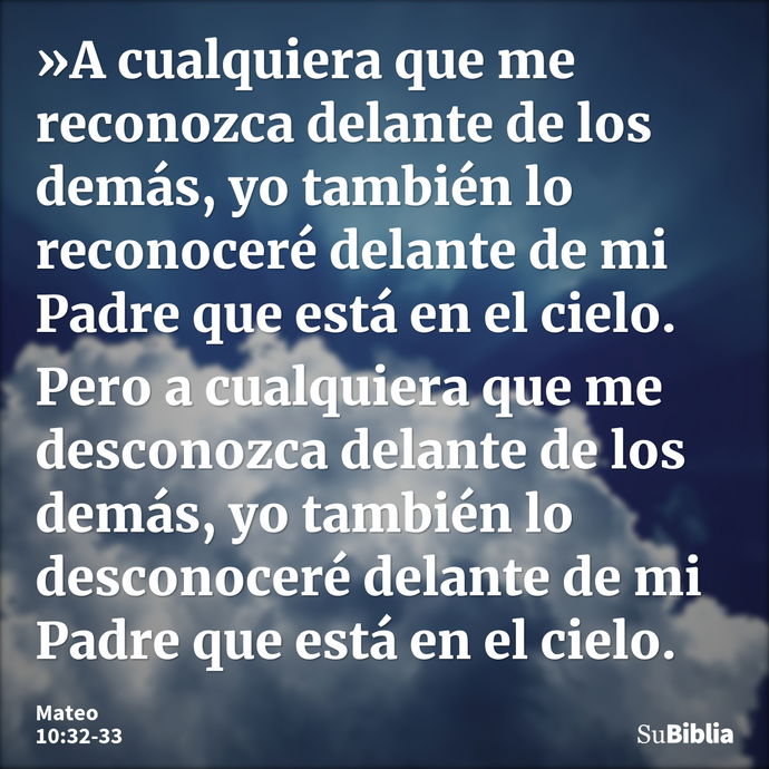 »A cualquiera que me reconozca delante de los demás, yo también lo reconoceré delante de mi Padre que está en el cielo. Pero a cualquiera que me desconozca dela... --- Mateo 10:32