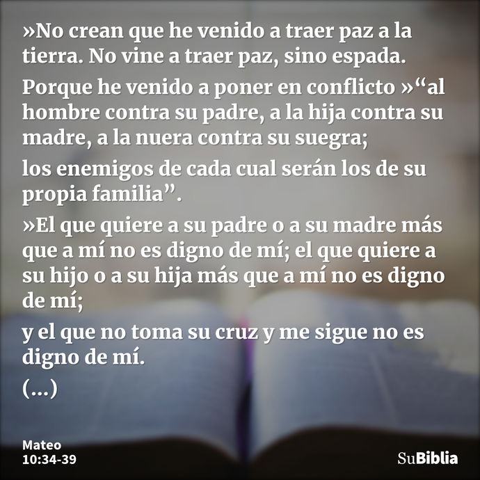 »No crean que he venido a traer paz a la tierra. No vine a traer paz, sino espada. Porque he venido a poner en conflicto »“al hombre contra su padre, a la hija... --- Mateo 10:34