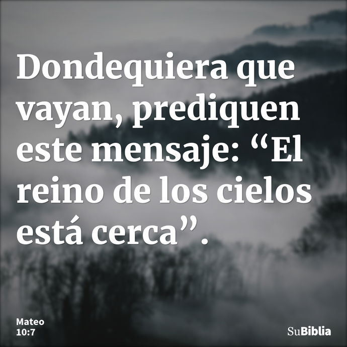 Dondequiera que vayan, prediquen este mensaje: “El reino de los cielos está cerca”. --- Mateo 10:7