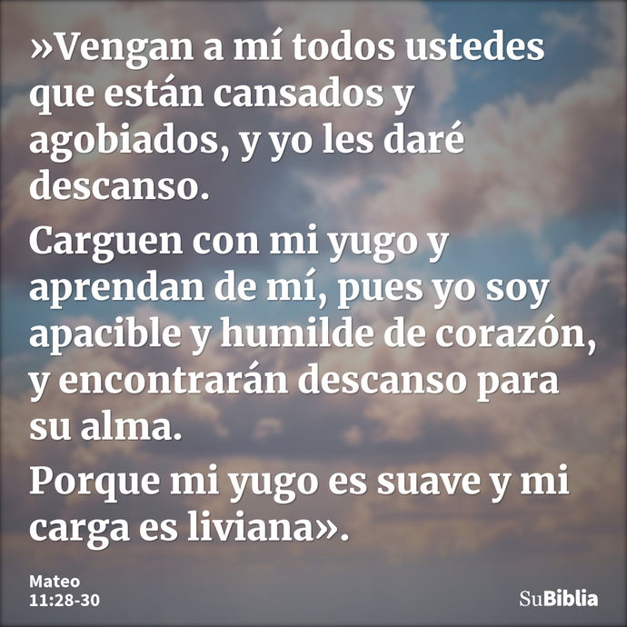 »Vengan a mí todos ustedes que están cansados y agobiados, y yo les daré descanso. Carguen con mi yugo y aprendan de mí, pues yo soy apacible y humilde de coraz... --- Mateo 11:28