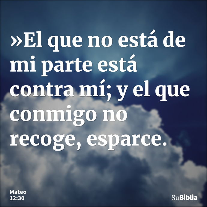 »El que no está de mi parte está contra mí; y el que conmigo no recoge, esparce. --- Mateo 12:30