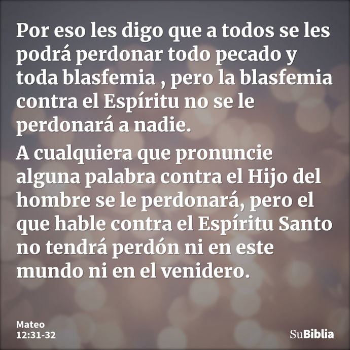 Por eso les digo que a todos se les podrá perdonar todo pecado y toda blasfemia , pero la blasfemia contra el Espíritu no se le perdonará a nadie. A cualquiera... --- Mateo 12:31